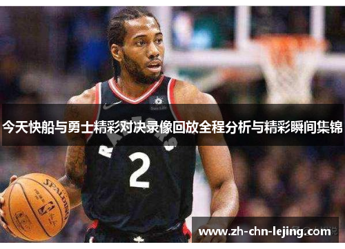 今天快船与勇士精彩对决录像回放全程分析与精彩瞬间集锦