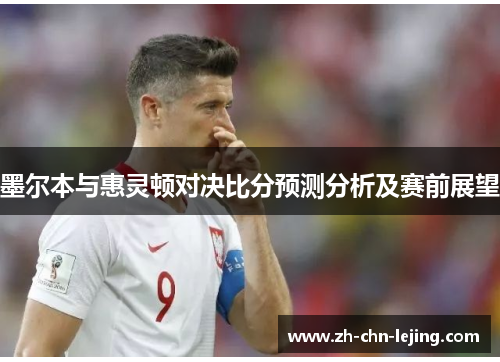 墨尔本与惠灵顿对决比分预测分析及赛前展望